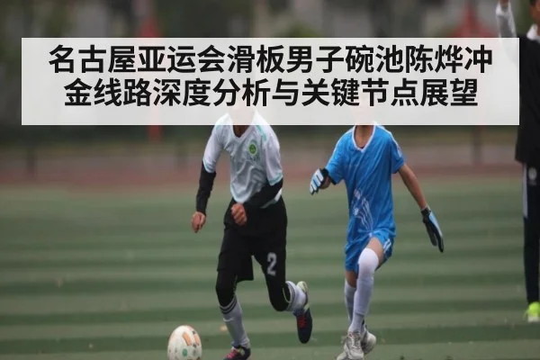名古屋亚运会滑板男子碗池陈烨冲金线路深度分析与关键节点展望 | C7C7