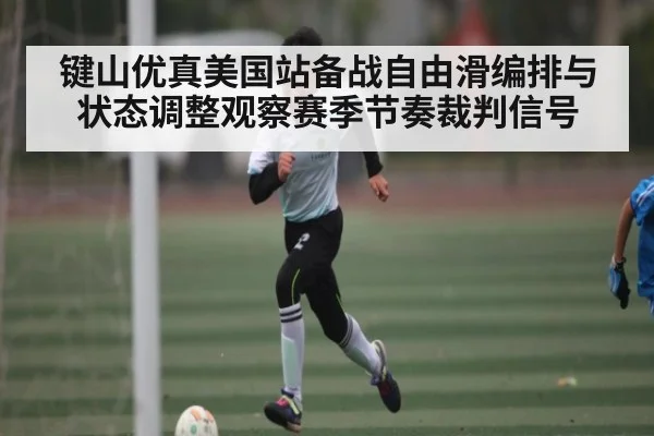 键山优真美国站备战自由滑编排与状态调整观察赛季节奏裁判信号 - c7c7